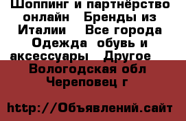 Шоппинг и партнёрство онлайн – Бренды из Италии  - Все города Одежда, обувь и аксессуары » Другое   . Вологодская обл.,Череповец г.